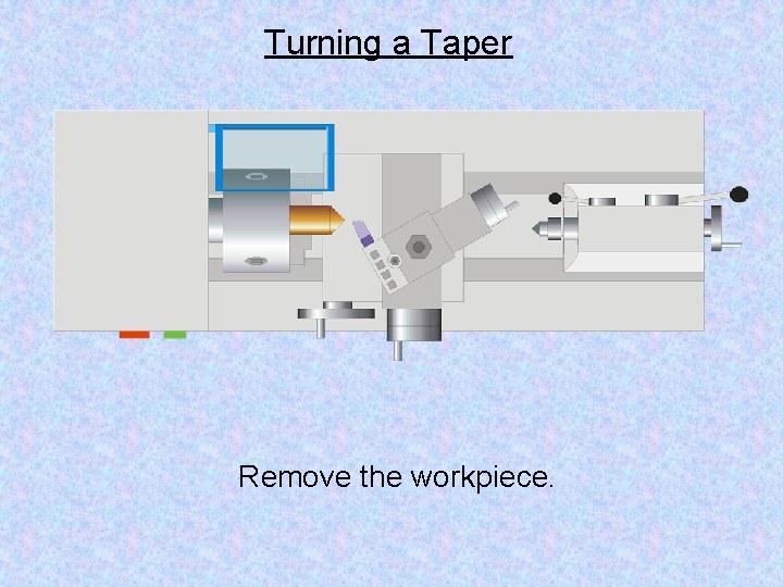 Turning a Taper Remove the workpiece. 