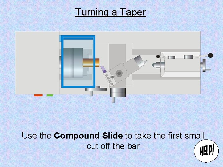 Turning a Taper Use the Compound Slide to take the first small cut off