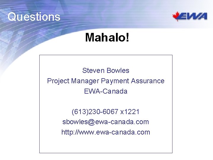 Questions Mahalo! Steven Bowles Project Manager Payment Assurance EWA-Canada (613)230 -6067 x 1221 sbowles@ewa-canada. Questions Mahalo! Steven Bowles Project Manager Payment Assurance EWA-Canada (613)230 -6067 x 1221 sbowles@ewa-canada.