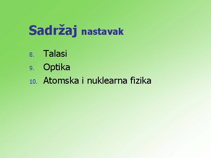 Sadržaj nastavak 8. 9. 10. Talasi Optika Atomska i nuklearna fizika 