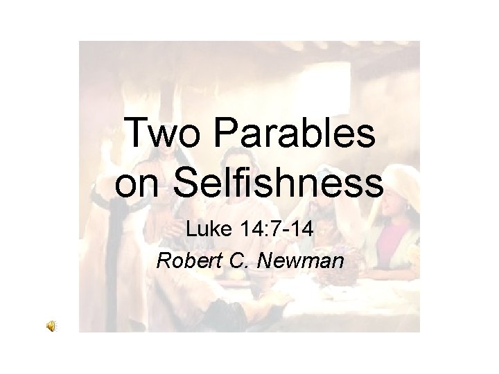 Two Parables on Selfishness Luke 14: 7 -14 Robert C. Newman 