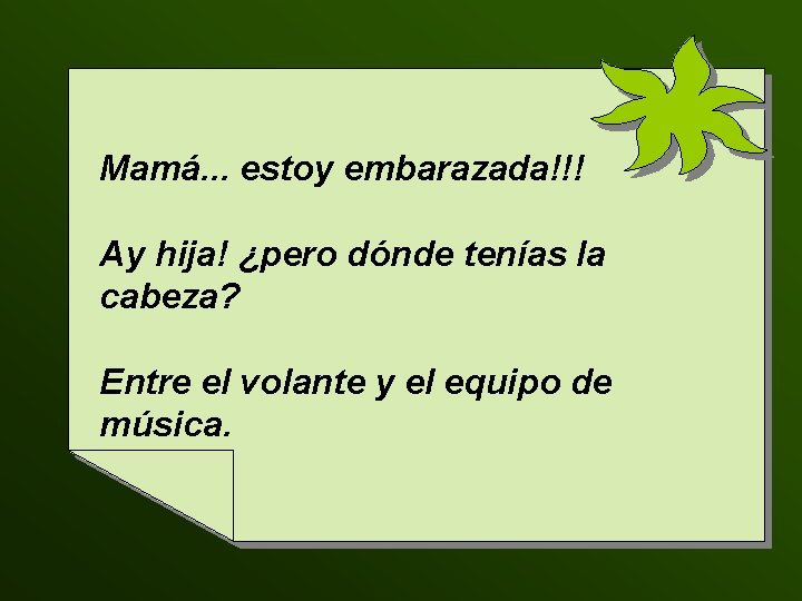 Mamá. . . estoy embarazada!!! Ay hija! ¿pero dónde tenías la cabeza? Entre el