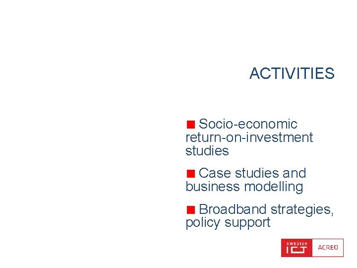 ACTIVITIES Socio-economic return-on-investment studies Case studies and business modelling Broadband strategies, policy support 