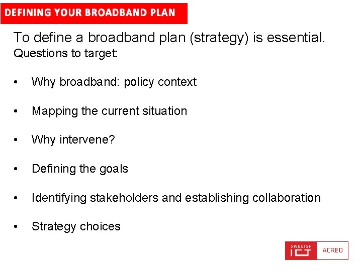 To define a broadband plan (strategy) is essential. Questions to target: • Why broadband: