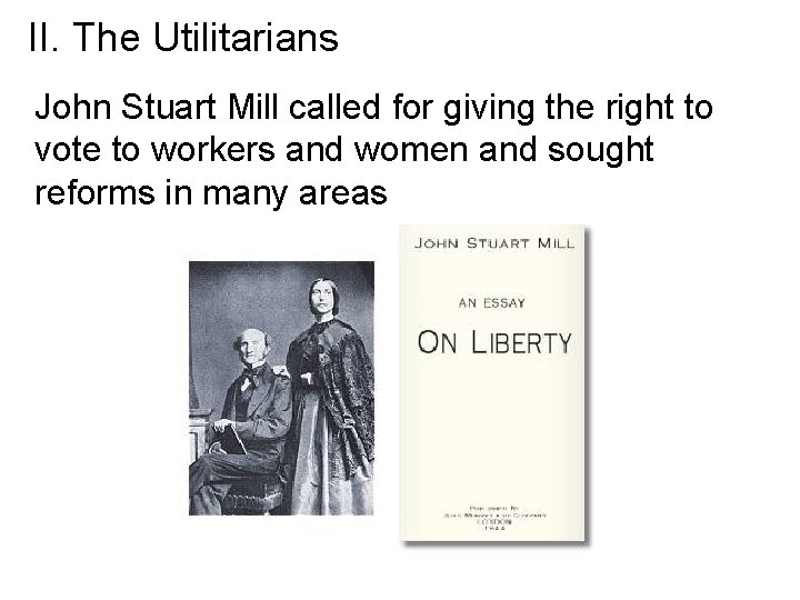 II. The Utilitarians John Stuart Mill called for giving the right to vote to