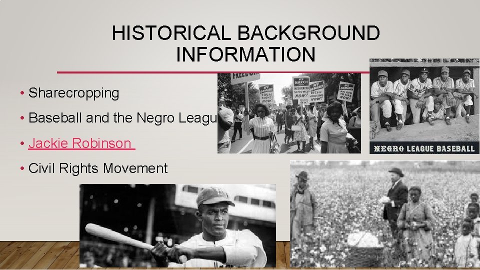 HISTORICAL BACKGROUND INFORMATION • Sharecropping • Baseball and the Negro League • Jackie Robinson