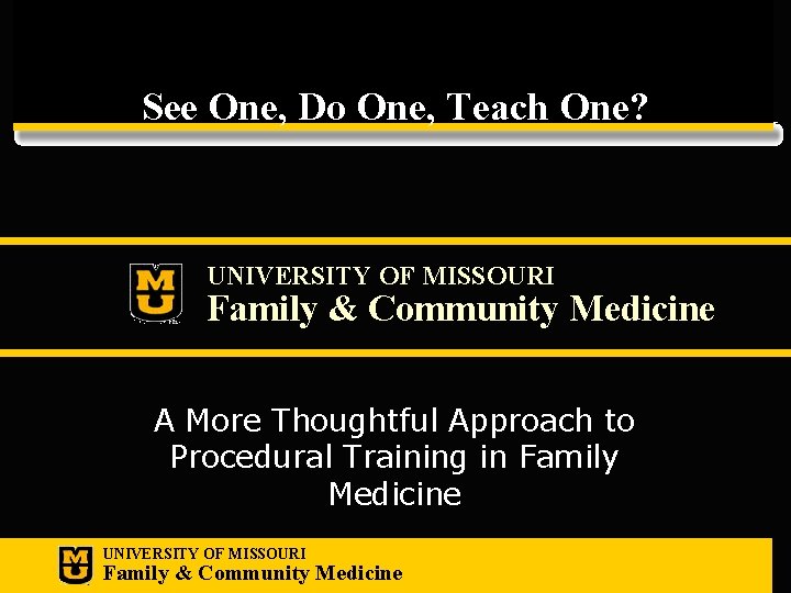 See One, Do One, Teach One? UNIVERSITY OF MISSOURI Family & Community Medicine A