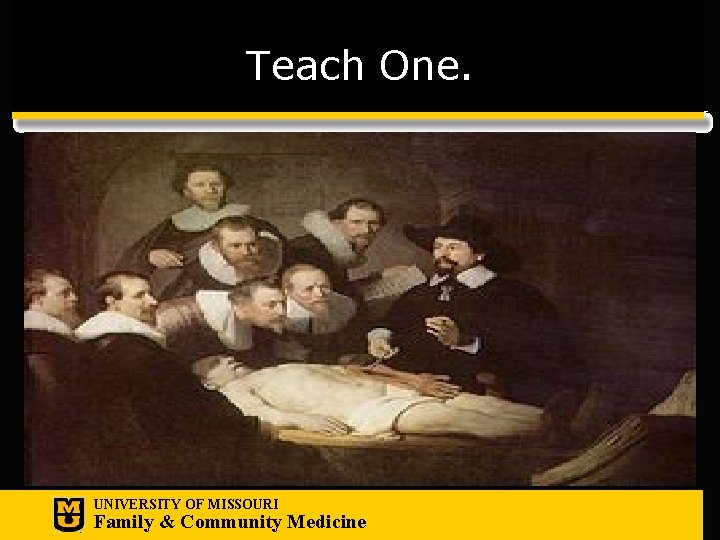 Teach One. UNIVERSITY OF MISSOURI Family & Community Medicine 