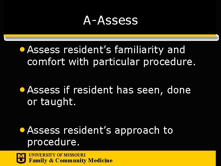 A-Assess • Assess resident’s familiarity and comfort with particular procedure. • Assess if resident