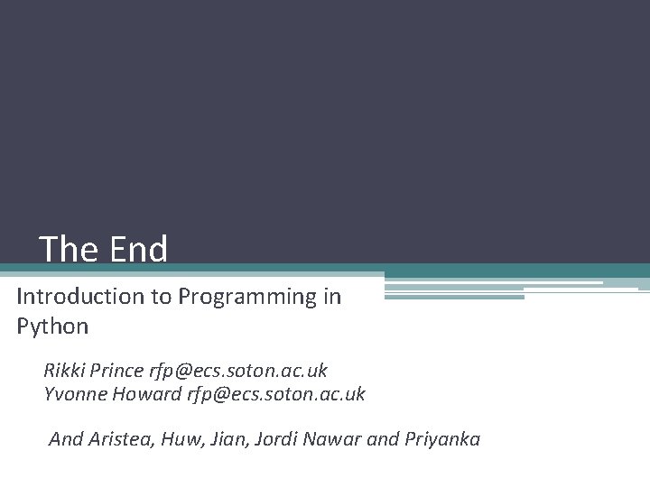 The End Introduction to Programming in Python Rikki Prince rfp@ecs. soton. ac. uk Yvonne The End Introduction to Programming in Python Rikki Prince rfp@ecs. soton. ac. uk Yvonne