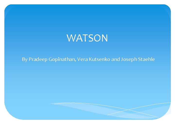 WATSON By Pradeep Gopinathan, Vera Kutsenko and Joseph Staehle 