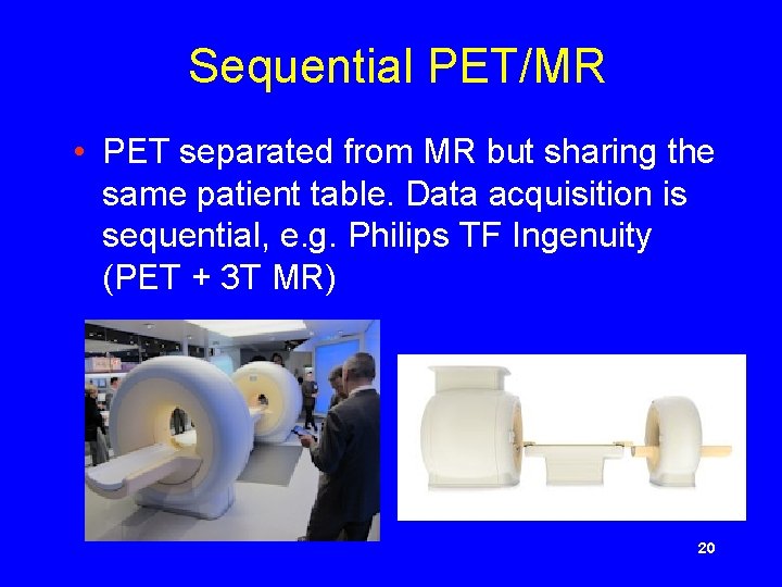 Sequential PET/MR • PET separated from MR but sharing the same patient table. Data