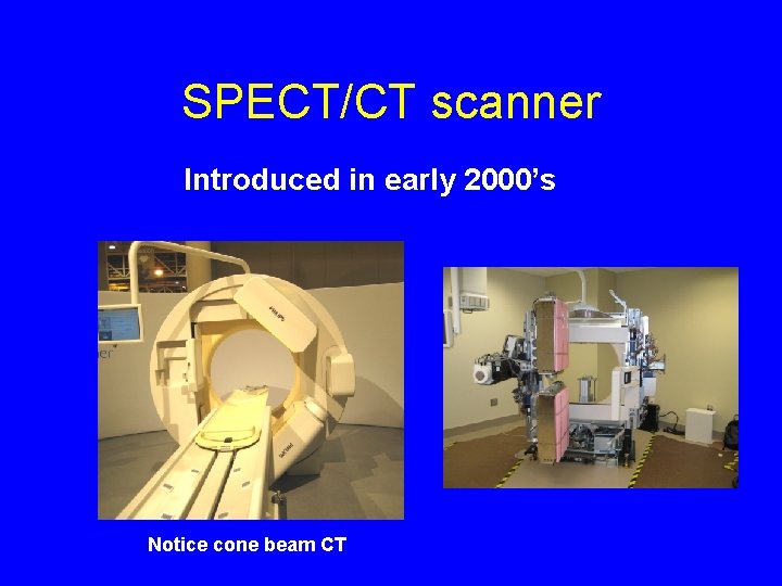 SPECT/CT scanner Introduced in early 2000’s Notice cone beam CT 