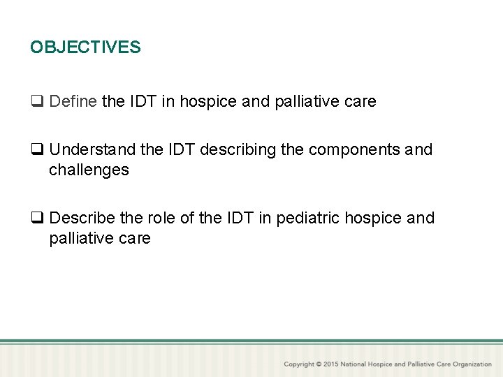 OBJECTIVES q Define the IDT in hospice and palliative care q Understand the IDT