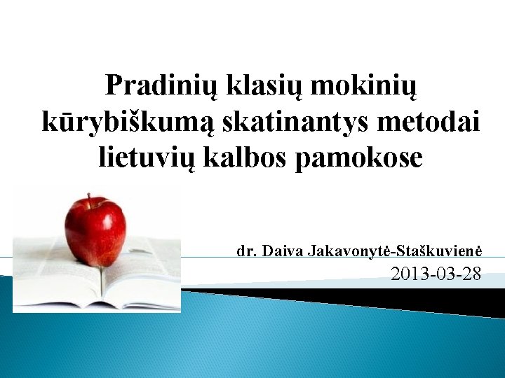 Pradinių klasių mokinių kūrybiškumą skatinantys metodai lietuvių kalbos pamokose dr. Daiva Jakavonytė-Staškuvienė 2013 -03