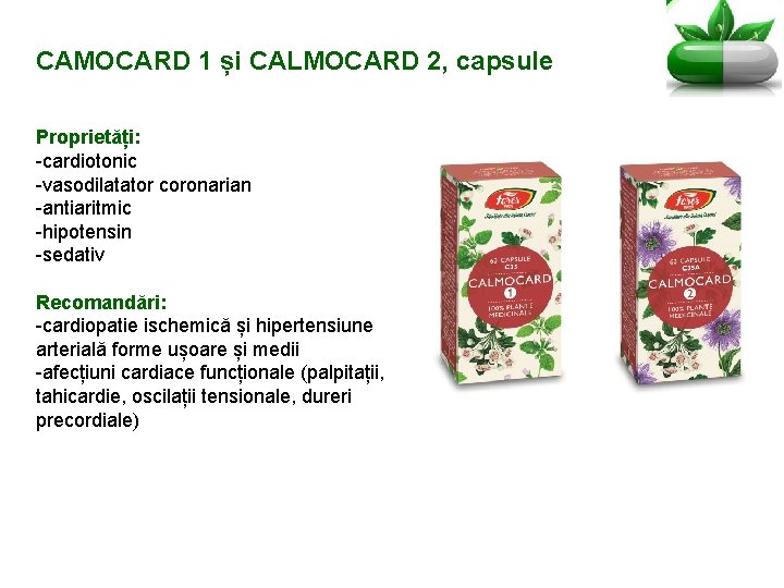 CAMOCARD 1 și CALMOCARD 2, capsule Proprietăți: -cardiotonic -vasodilatator coronarian -antiaritmic -hipotensin -sedativ Recomandări: