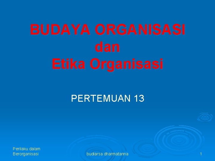 BUDAYA ORGANISASI dan Etika Organisasi PERTEMUAN 13 Perilaku dalam Berorganisasi budiarsa dharmatanna 1 