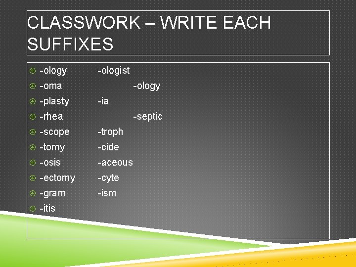 CLASSWORK – WRITE EACH SUFFIXES -ology -ologist -oma -plasty -ology -ia -rhea -septic -scope