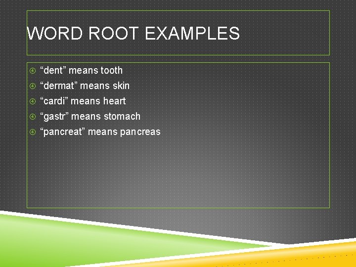 WORD ROOT EXAMPLES “dent” means tooth “dermat” means skin “cardi” means heart “gastr” means