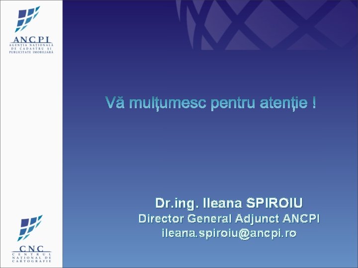 Dr. ing. Ileana SPIROIU Director General Adjunct ANCPI ileana. spiroiu@ancpi. ro 