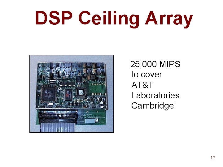 DSP Ceiling Array 25, 000 MIPS to cover AT&T Laboratories Cambridge! 17 