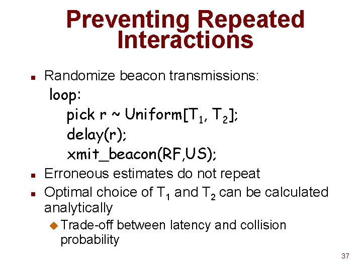 Preventing Repeated Interactions n Randomize beacon transmissions: loop: pick r ~ Uniform[T 1, T