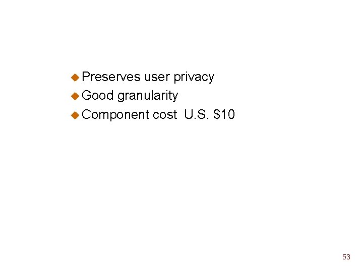 u Preserves user privacy u Good granularity u Component cost U. S. $10 53