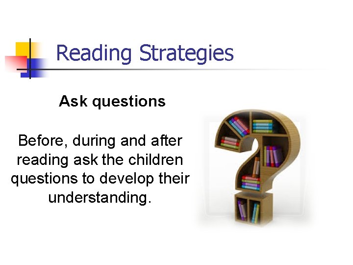 Reading Strategies Ask questions Before, during and after reading ask the children questions to