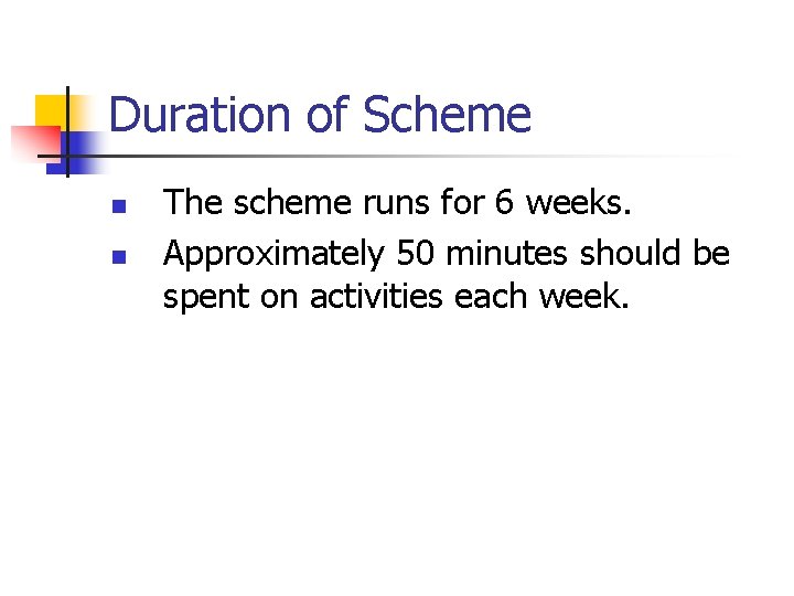 Duration of Scheme n n The scheme runs for 6 weeks. Approximately 50 minutes