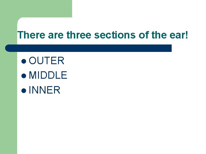 There are three sections of the ear! l OUTER l MIDDLE l INNER 