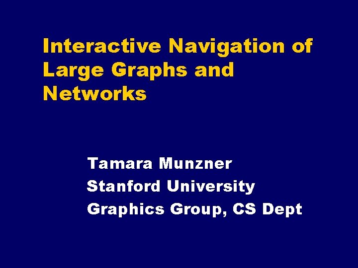 Interactive Navigation of Large Graphs and Networks Tamara Munzner Stanford University Graphics Group, CS Interactive Navigation of Large Graphs and Networks Tamara Munzner Stanford University Graphics Group, CS