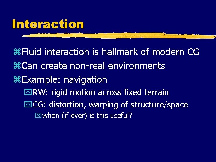 Interaction z. Fluid interaction is hallmark of modern CG z. Can create non-real environments Interaction z. Fluid interaction is hallmark of modern CG z. Can create non-real environments