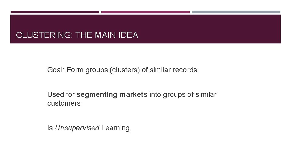 CLUSTERING: THE MAIN IDEA Goal: Form groups (clusters) of similar records Used for segmenting