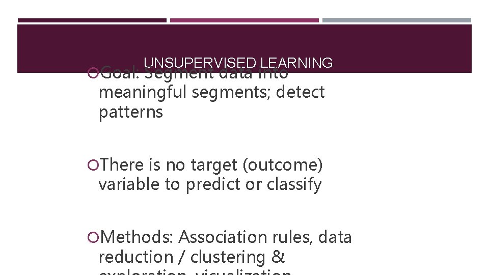 UNSUPERVISED LEARNING Goal: Segment data into meaningful segments; detect patterns There is no target