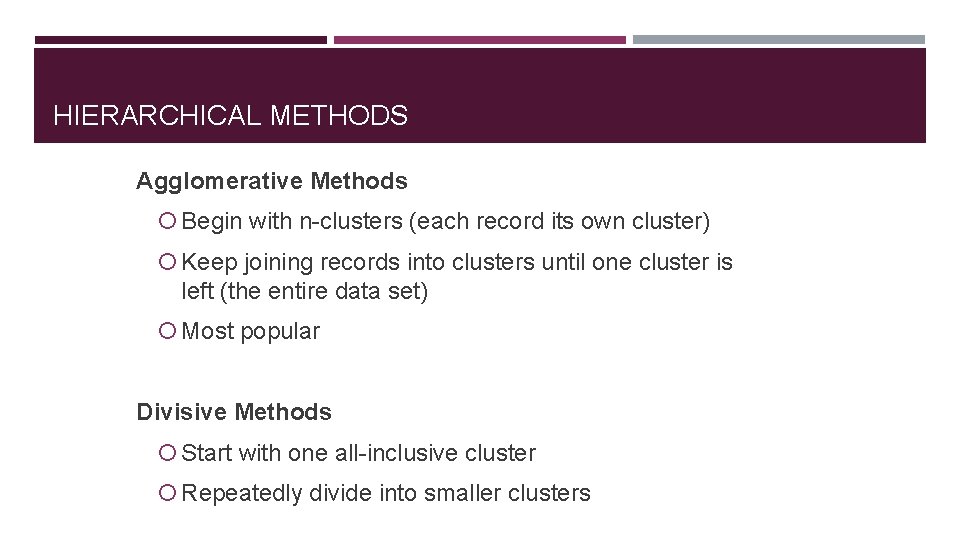 HIERARCHICAL METHODS Agglomerative Methods Begin with n-clusters (each record its own cluster) Keep joining