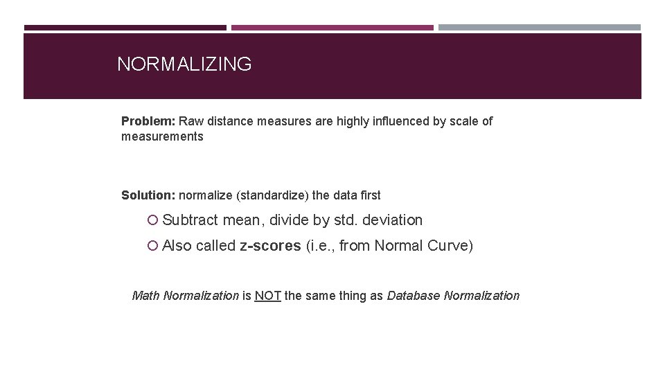 NORMALIZING Problem: Raw distance measures are highly influenced by scale of measurements Solution: normalize