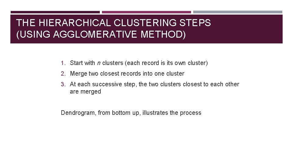 THE HIERARCHICAL CLUSTERING STEPS (USING AGGLOMERATIVE METHOD) 1. Start with n clusters (each record