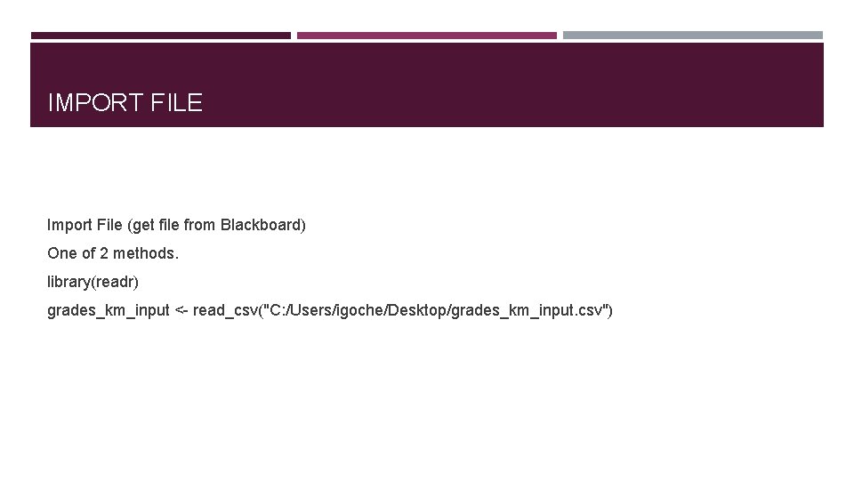 IMPORT FILE Import File (get file from Blackboard) One of 2 methods. library(readr) grades_km_input