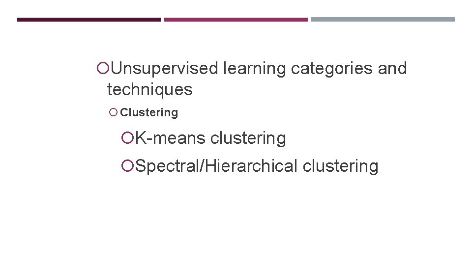 LEARNING TECHNIQUES Unsupervised learning categories and techniques Clustering K-means clustering Spectral/Hierarchical clustering 