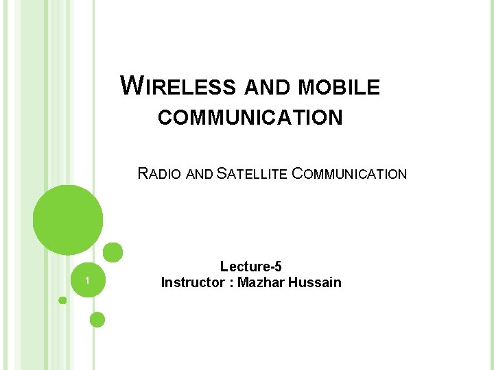 WIRELESS AND MOBILE COMMUNICATION RADIO AND SATELLITE COMMUNICATION 1 Lecture-5 Instructor : Mazhar Hussain