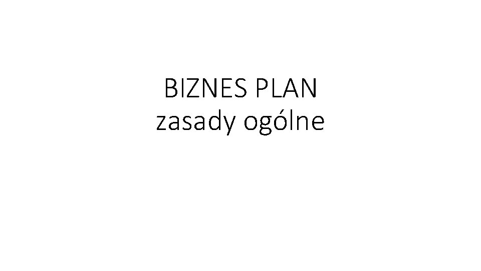 BIZNES PLAN zasady ogólne 