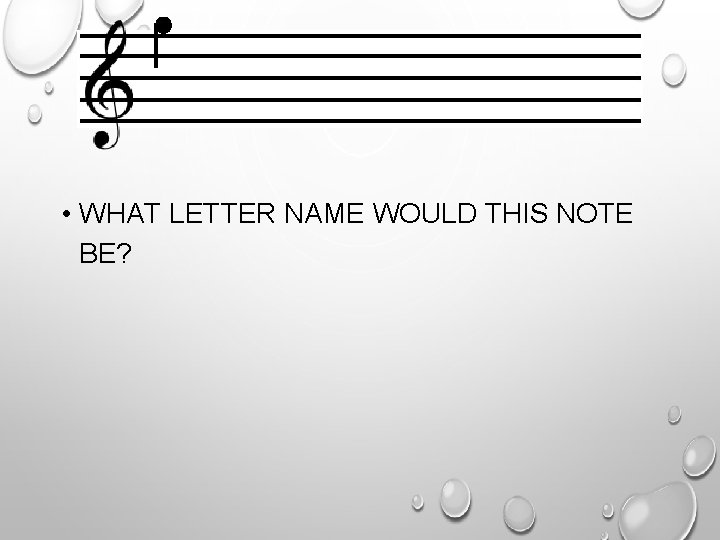  • WHAT LETTER NAME WOULD THIS NOTE BE? 