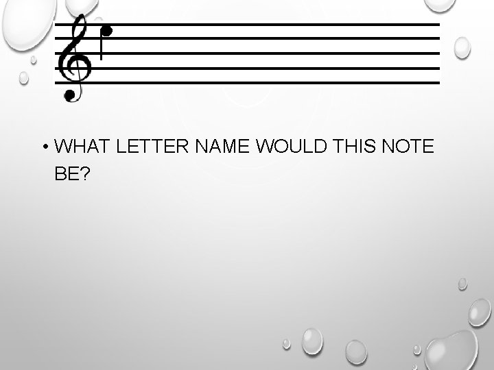  • WHAT LETTER NAME WOULD THIS NOTE BE? 