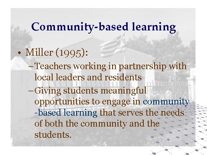 Community-based learning • Miller (1995): – Teachers working in partnership with local leaders and