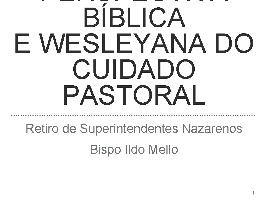 PERSPECTIVA BÍBLICA E WESLEYANA DO CUIDADO PASTORAL Retiro de Superintendentes Nazarenos Bispo Ildo Mello