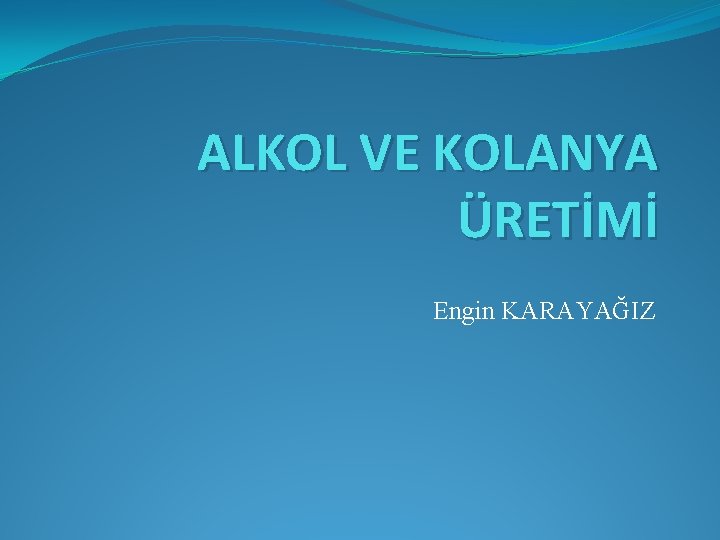 ALKOL VE KOLANYA ÜRETİMİ Engin KARAYAĞIZ 