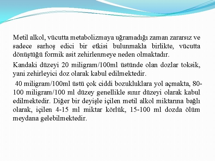 Metil alkol, vücutta metabolizmaya uğramadığı zaman zararsız ve sadece sarhoş edici bir etkisi bulunmakla