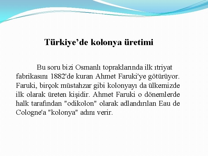 Türkiye’de kolonya üretimi Bu soru bizi Osmanlı topraklarında ilk ıtriyat fabrikasını 1882'de kuran Ahmet