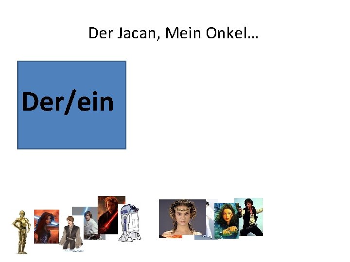 Der Jacan, Mein Onkel… Der/ein 