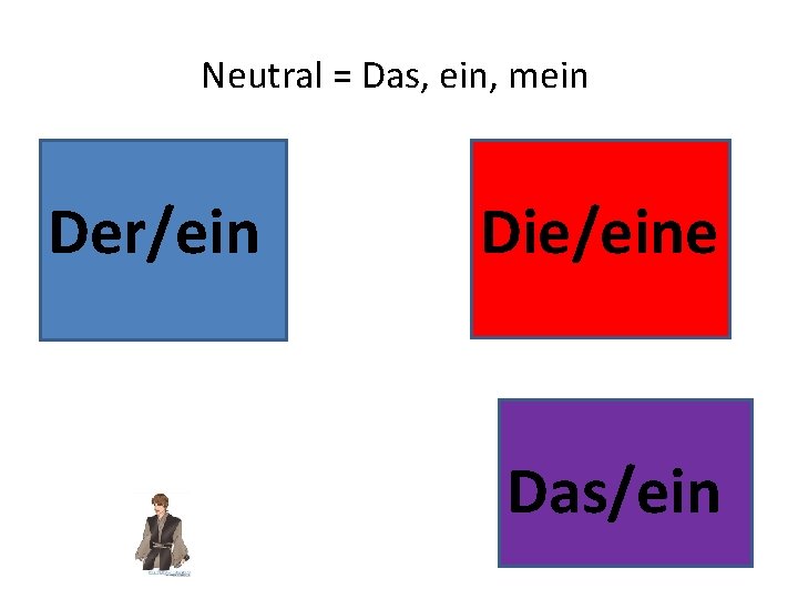 Neutral = Das, ein, mein Der/ein Die/eine Das/ein 